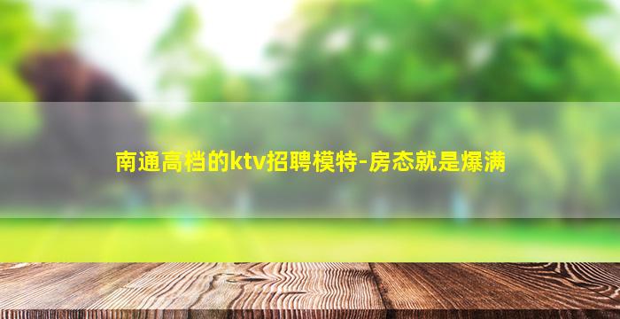 南通高档的ktv招聘模特-房态就是爆满