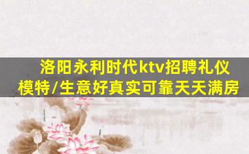 洛阳永利时代ktv招聘礼仪模特/生意好真实可靠天天满房